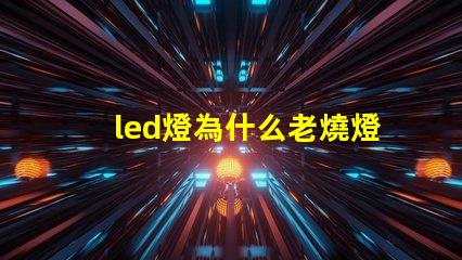led燈為什么老燒燈珠 led燈維修